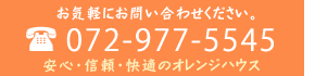 お気軽にお問い合わせください。072-977-5545 安心・信頼・快適なオレンジハウス